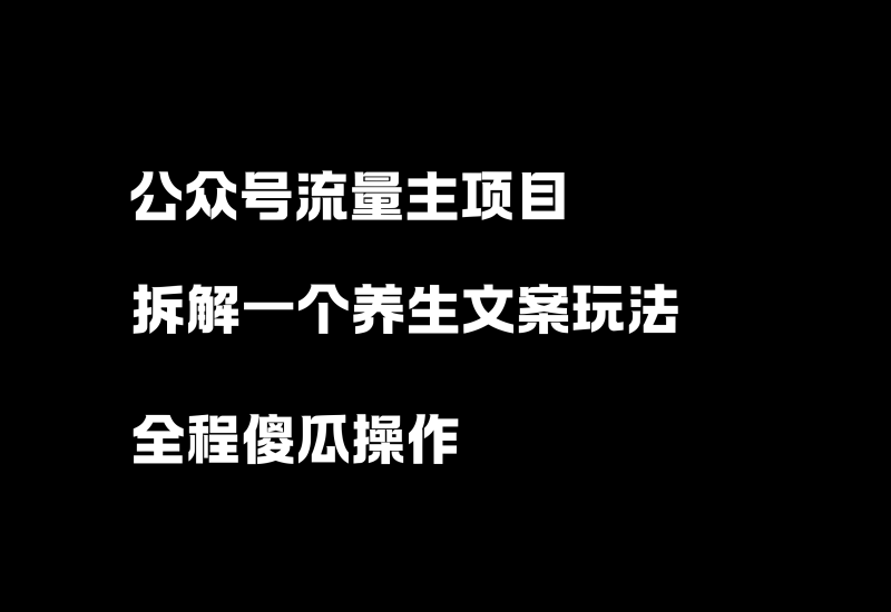 公众号流量主项目，拆解一个爆款养生文案玩法，全程傻瓜式操作！-小懒资源