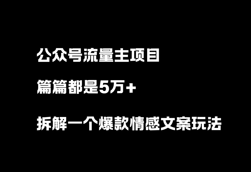 公众号流量主项目，篇篇5万+，拆解一个爆款情感文案玩法！-小懒资源