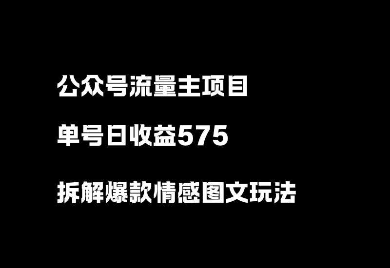 公众号流量主项目，日收益575，拆解一个爆款情感图文玩法！-小懒资源