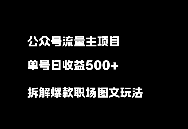 公众号流量主项目，日收益500+，拆解一个爆款职场图文玩法！-小懒资源