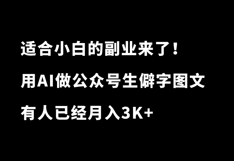 适合小白的副业来了！每天10分钟，用AI玩转公众号生僻字图文，有人已经月入3K+-小懒资源