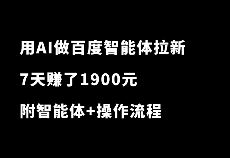 真香！我用AI做百度智能体拉新项目，7天赚了1900元，拆解详细操作流程-小懒资源