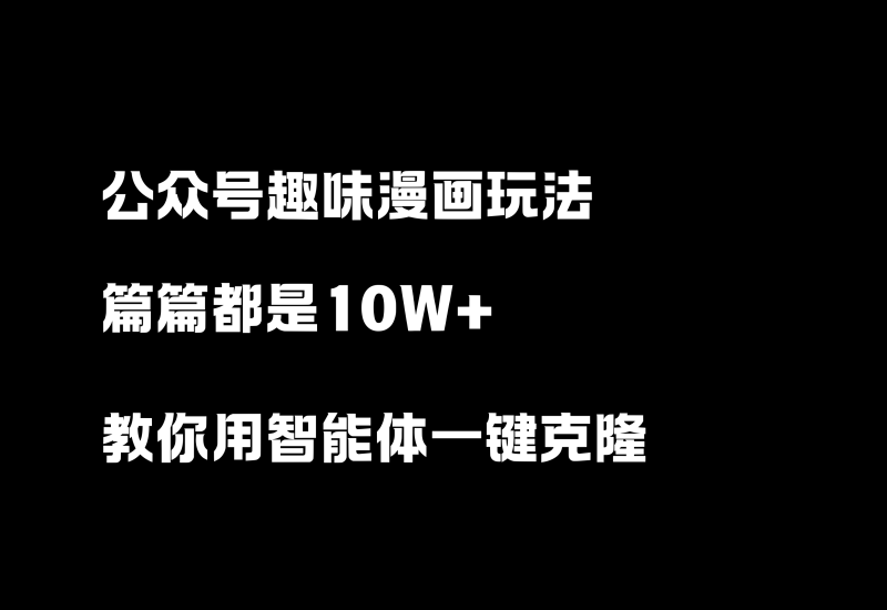 公众号趣味漫画玩法，篇篇10W+，教你用智能体一键克隆爆款文章！-小懒资源