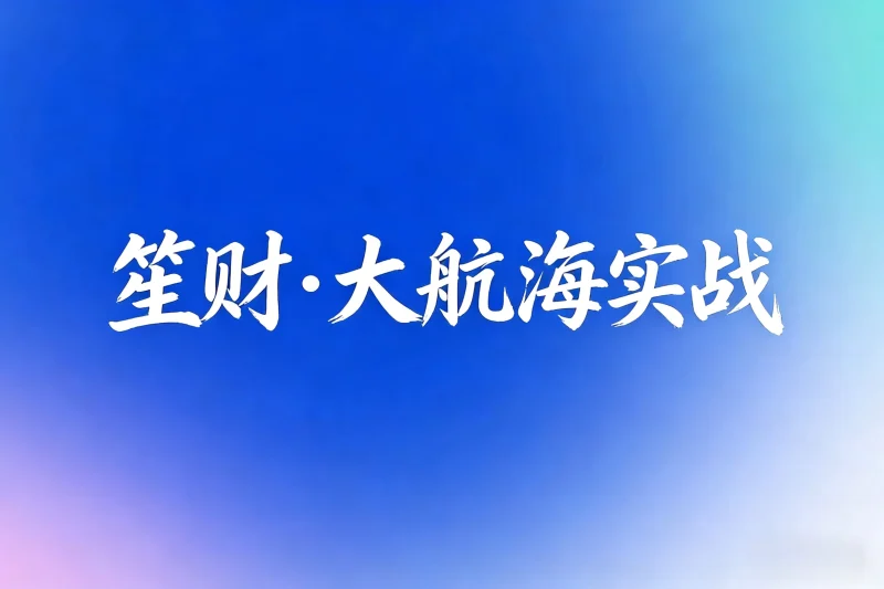 笙财·大航海实战(2023-2025)-小懒资源