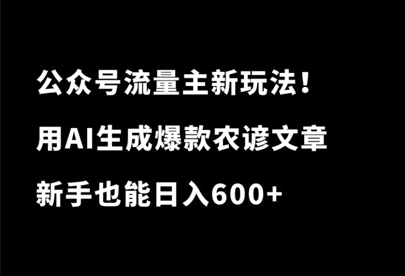 绝了！公众号流量主新玩法！用AI生成爆款农谚文章，新手也能日入600+-小懒资源